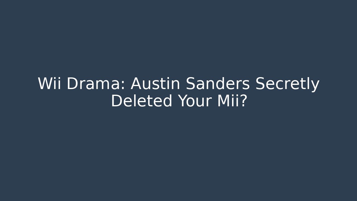 Wii Drama: Austin Sanders Secretly Deleted Your Mii?