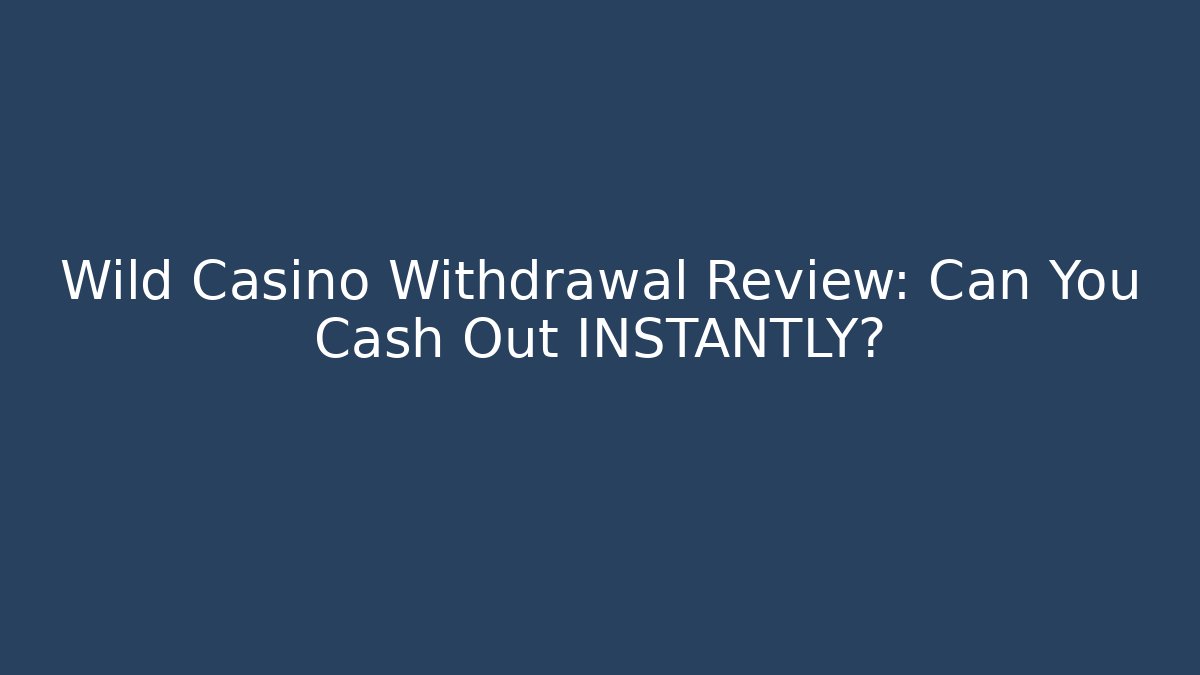 Wild Casino Withdrawal Review: Can You Cash Out INSTANTLY?
