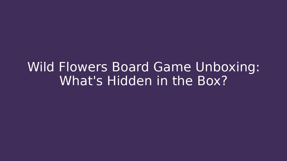 Wild Flowers Board Game Unboxing: What’s Hidden in the Box?