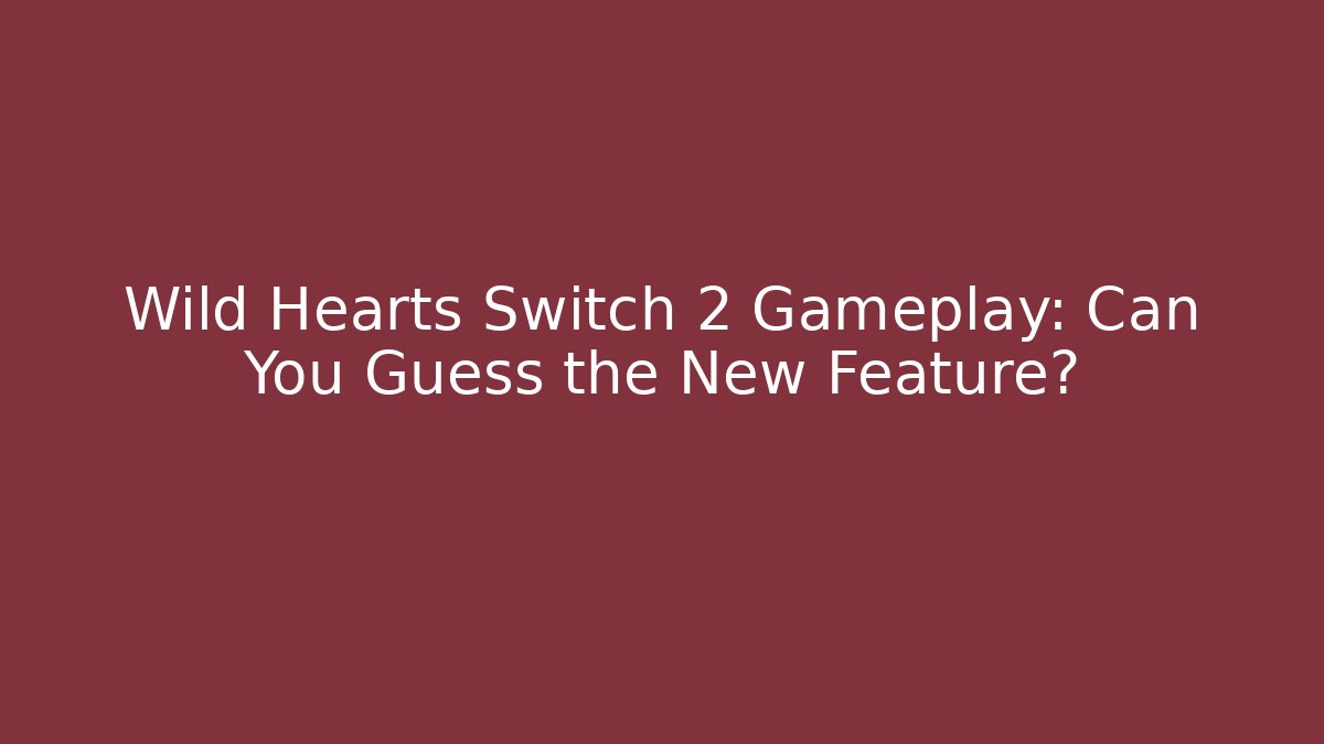 Wild Hearts Switch 2 Gameplay: Can You Guess the New Feature?