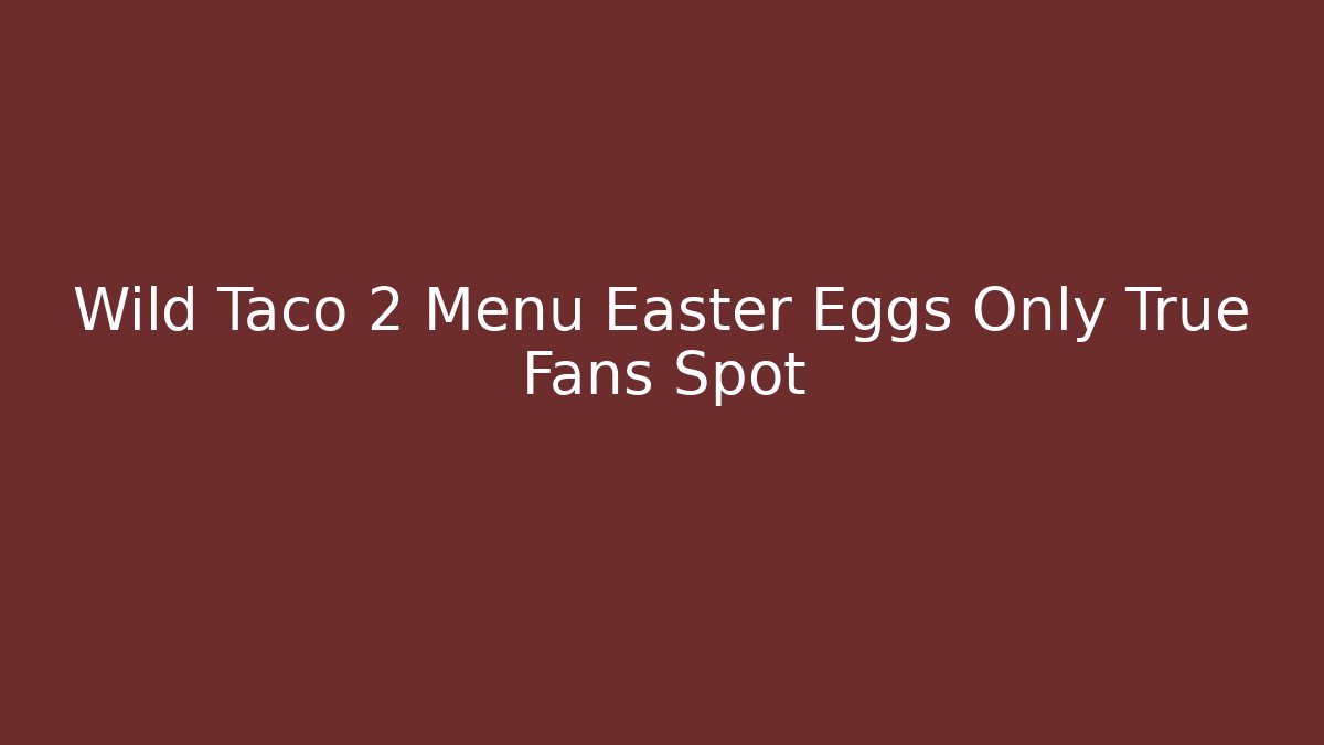 Wild Taco 2 Menu Easter Eggs Only True Fans Spot - Método de Aprovação