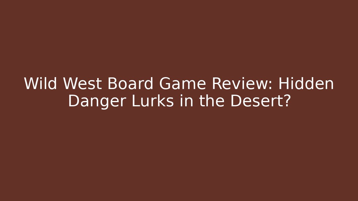 Wild West Board Game Review: Hidden Danger Lurks in the Desert?