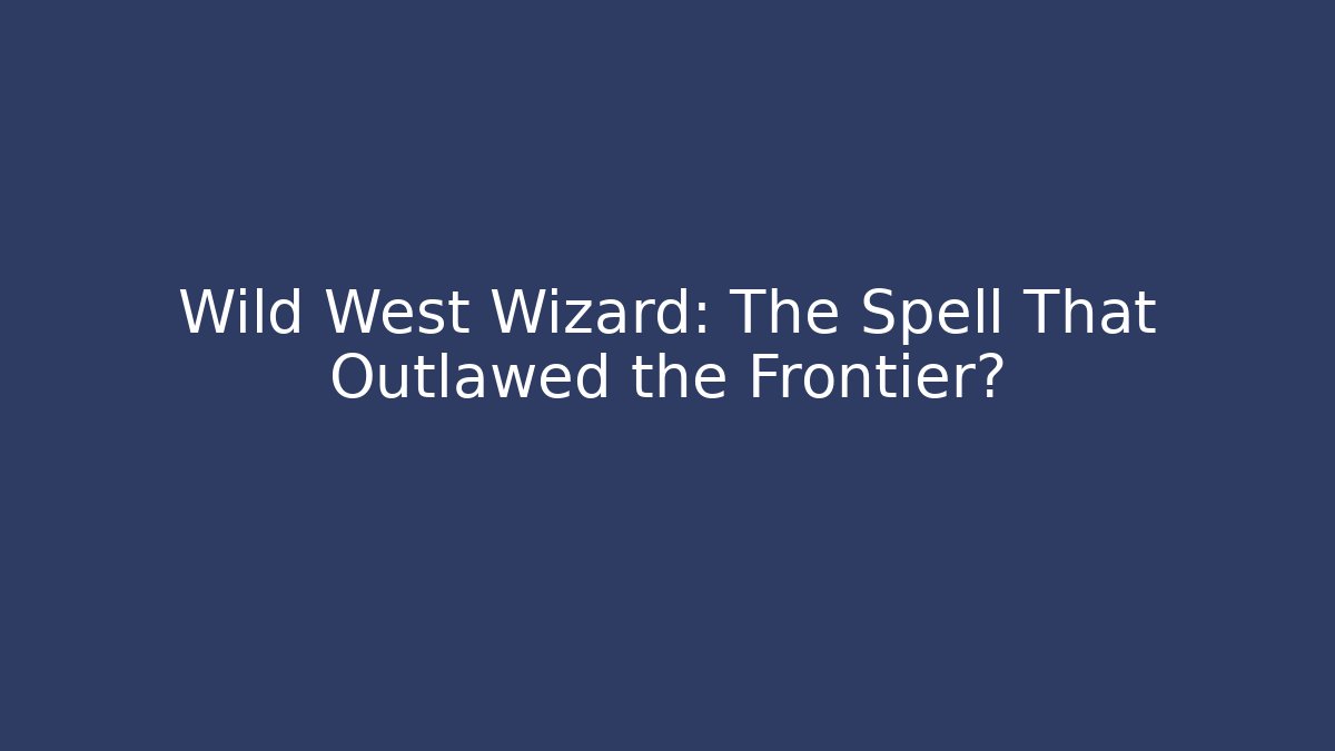 Wild West Wizard: The Spell That Outlawed the Frontier?
