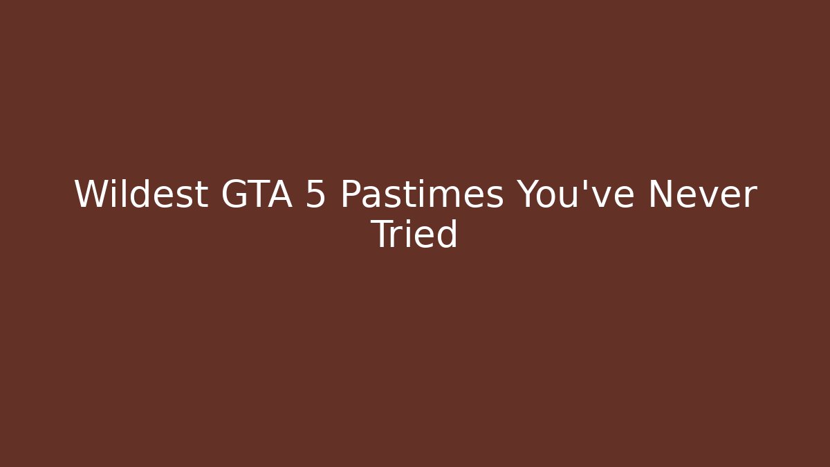 Wildest GTA 5 Pastimes You've Never Tried