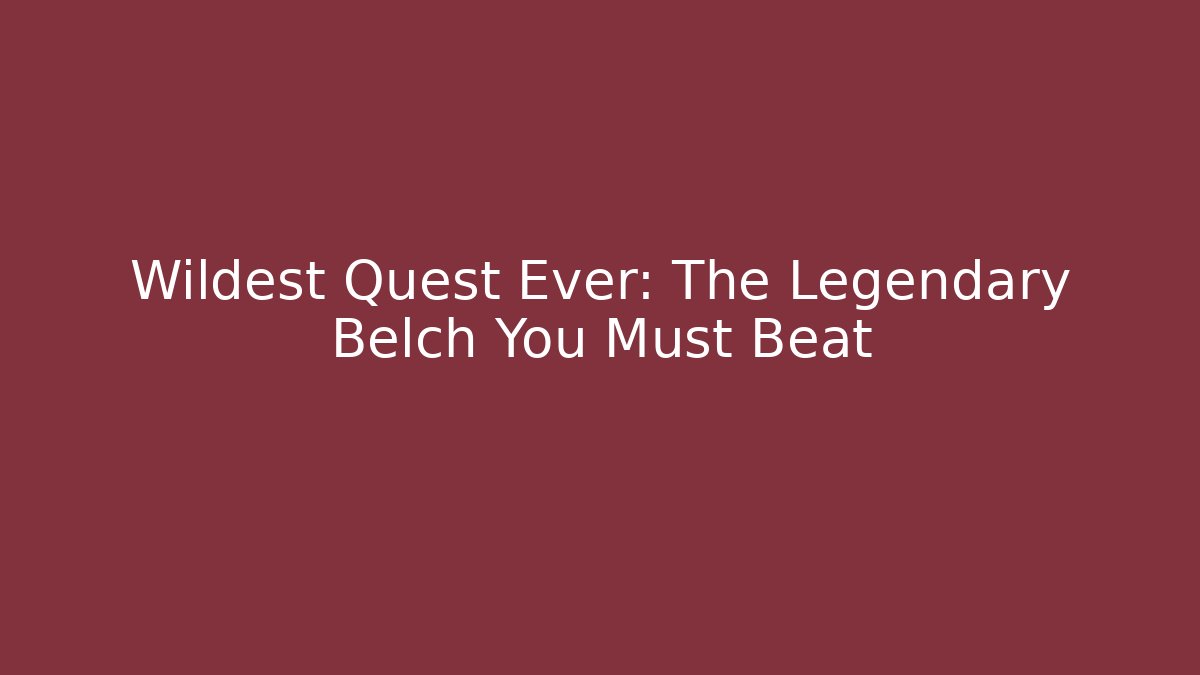 Wildest Quest Ever: The Legendary Belch You Must Beat
