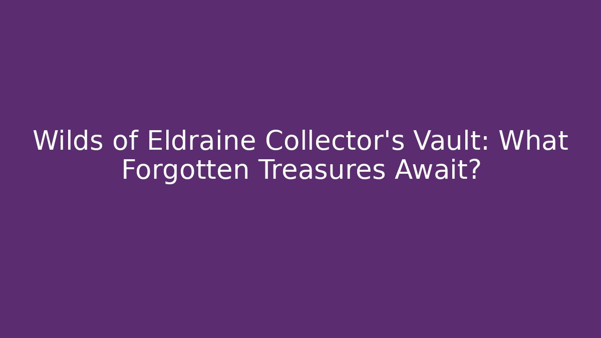 Wilds of Eldraine Collector's Vault: What Forgotten Treasures Await?
