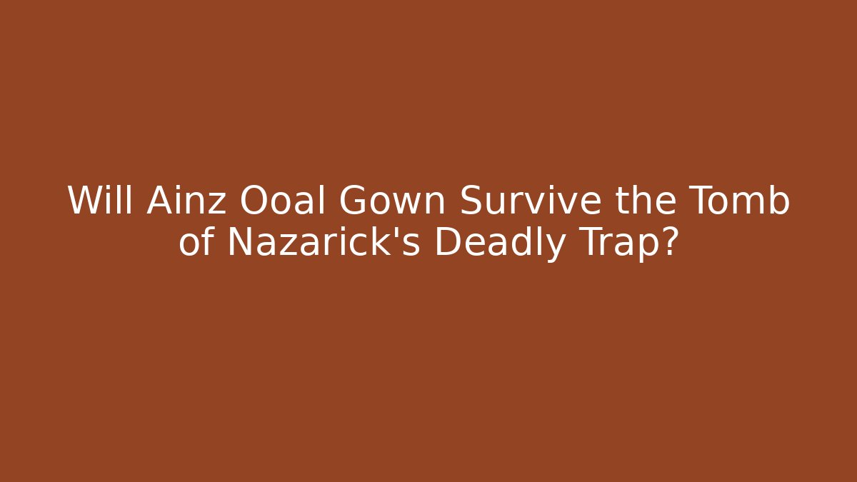 Will Ainz Ooal Gown Survive the Tomb of Nazarick's Deadly Trap?