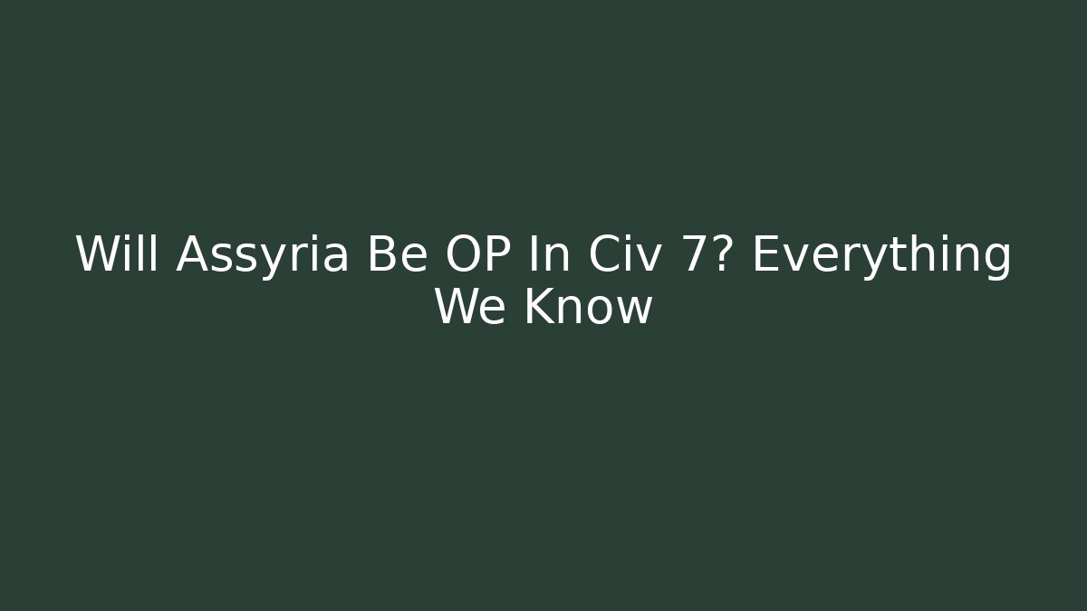 Will Assyria Be OP In Civ 7? Everything We Know