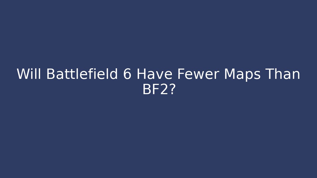 Will Battlefield 6 Have Fewer Maps Than BF2?
