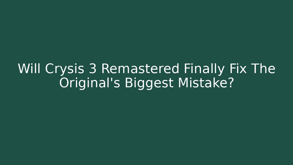 Will Crysis 3 Remastered Finally Fix The Original's Biggest Mistake?