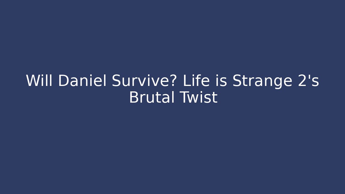 Will Daniel Survive? Life is Strange 2's Brutal Twist
