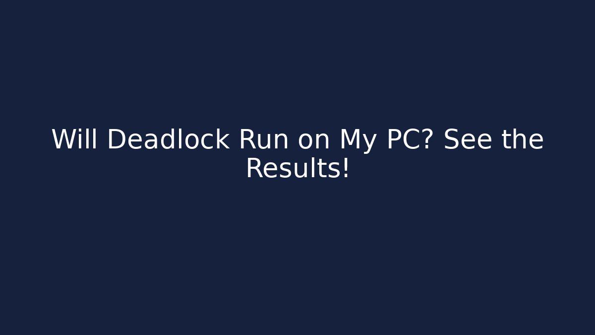 Will Deadlock Run on My PC? See the Results!