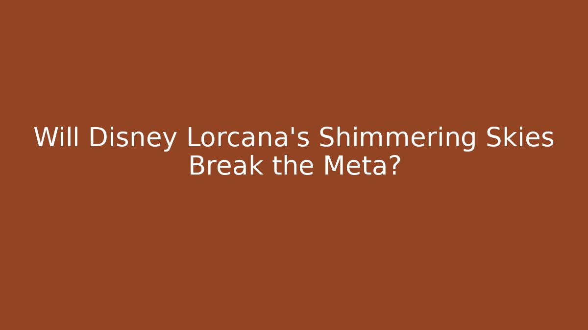 Will Disney Lorcana's Shimmering Skies Break the Meta?