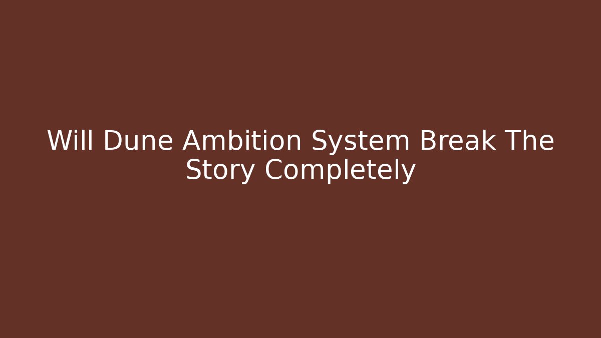 Will Dune Ambition System Break The Story Completely