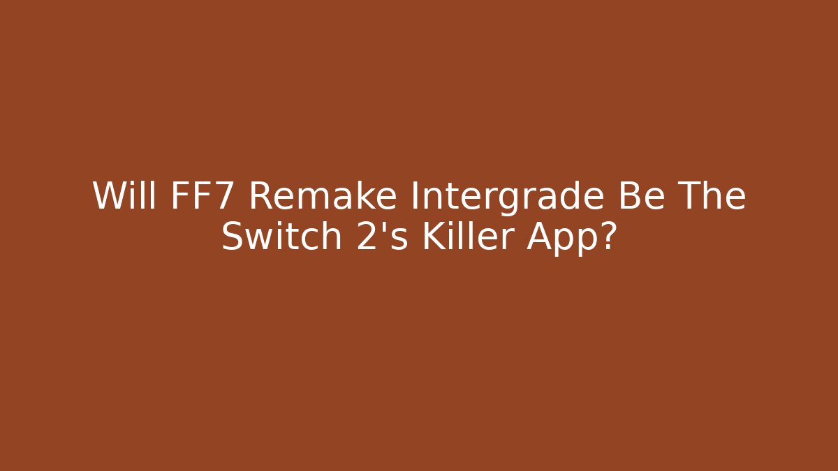 Will FF7 Remake Intergrade Be The Switch 2's Killer App?
