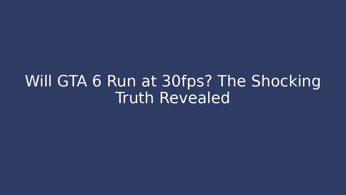 Will GTA 6 Run at 30fps? The Shocking Truth Revealed