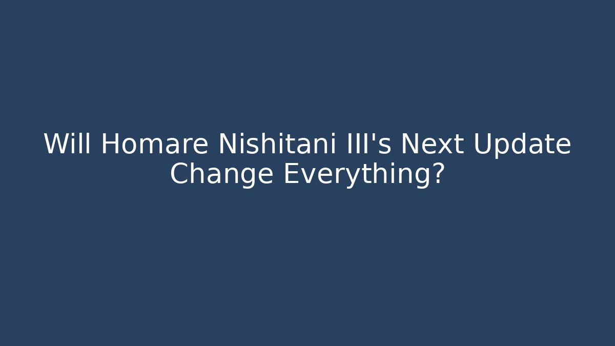 Will Homare Nishitani III's Next Update Change Everything?