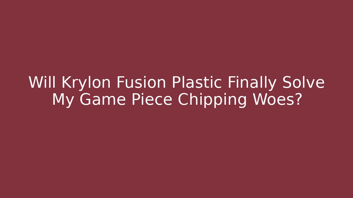 Will Krylon Fusion Plastic Finally Solve My Game Piece Chipping Woes?