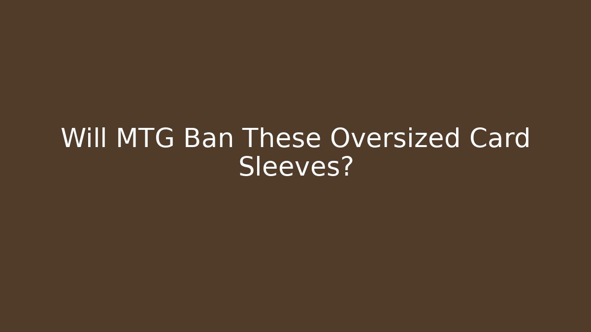 Will MTG Ban These Oversized Card Sleeves?
