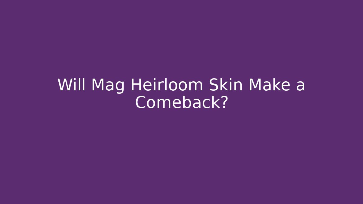 Will Mag Heirloom Skin Make a Comeback? - Método de Aprovação