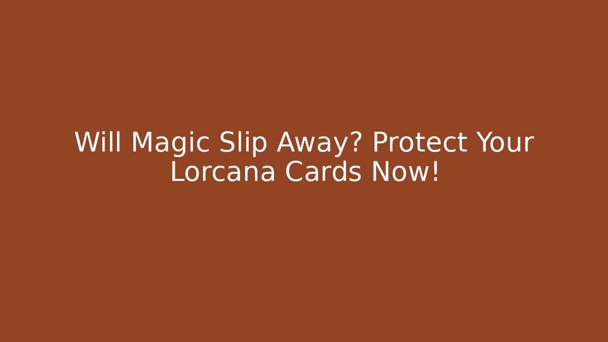 Will Magic Slip Away? Protect Your Lorcana Cards Now!
