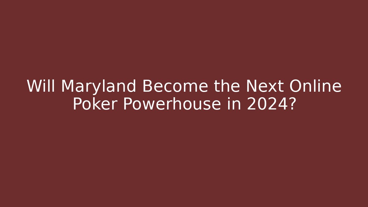 Will Maryland Become the Next Online Poker Powerhouse in 2024?