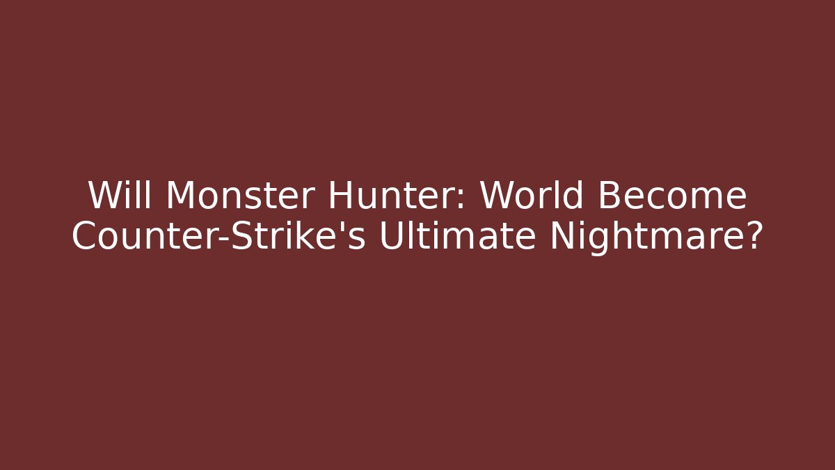 Will Monster Hunter: World Become Counter-Strike's Ultimate Nightmare?