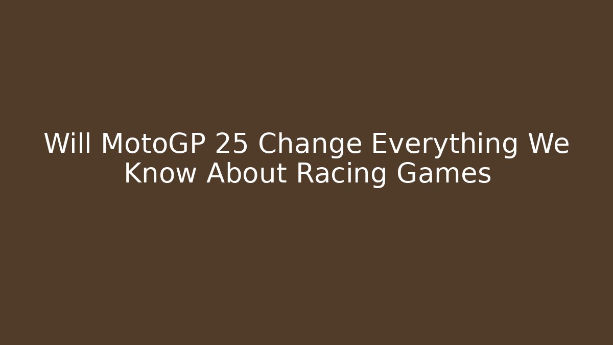 Will MotoGP 25 Change Everything We Know About Racing Games