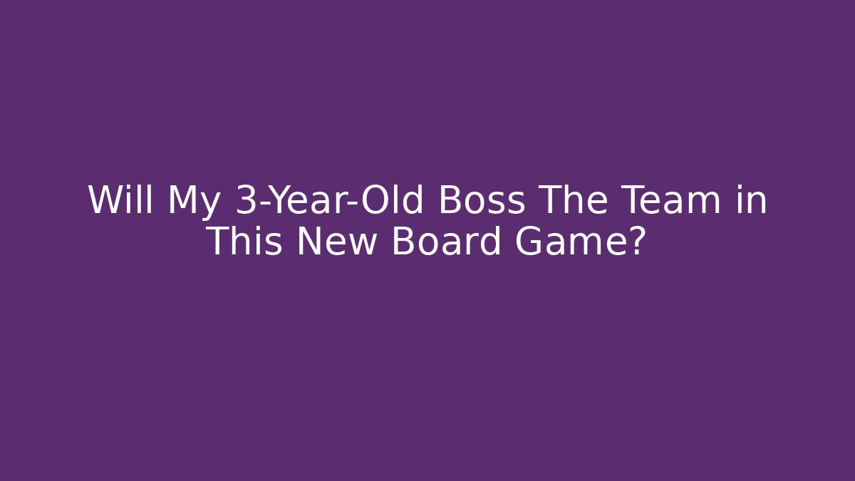 Will My 3-Year-Old Boss The Team in This New Board Game?