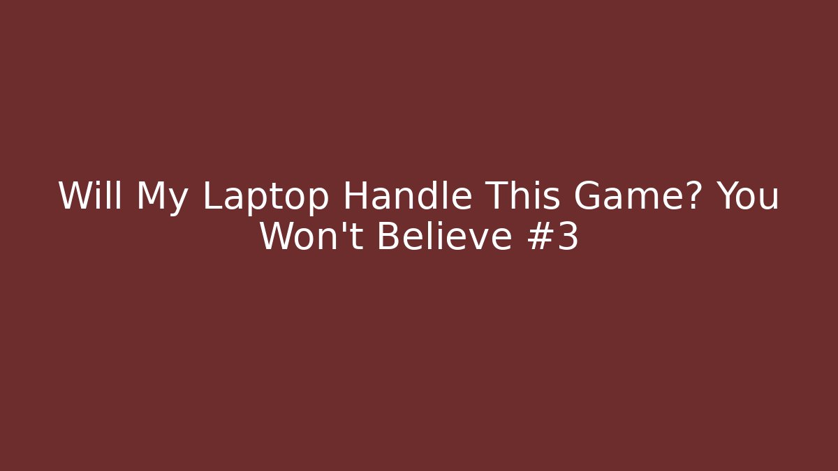 Will My Laptop Handle This Game? You Won’t Believe #3