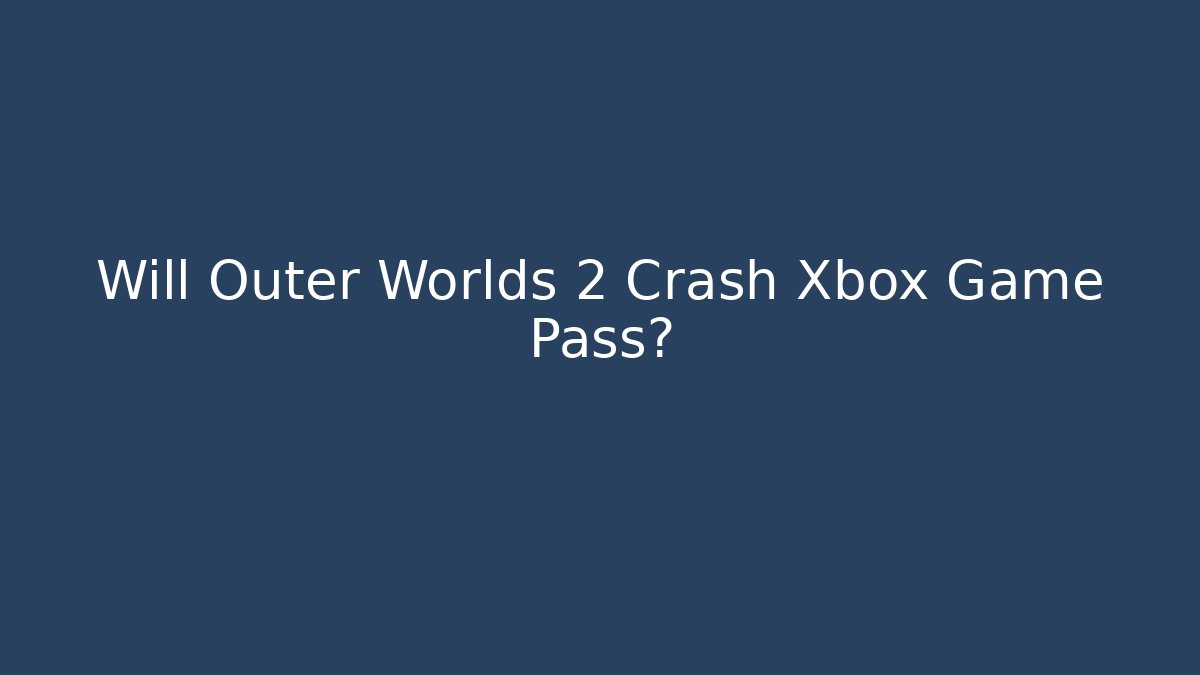 Will Outer Worlds 2 Crash Xbox Game Pass?