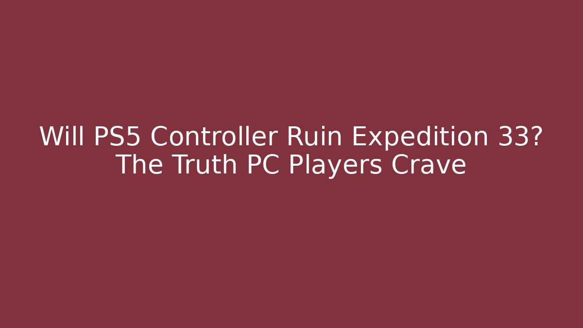 Will PS5 Controller Ruin Expedition 33? The Truth PC Players Crave