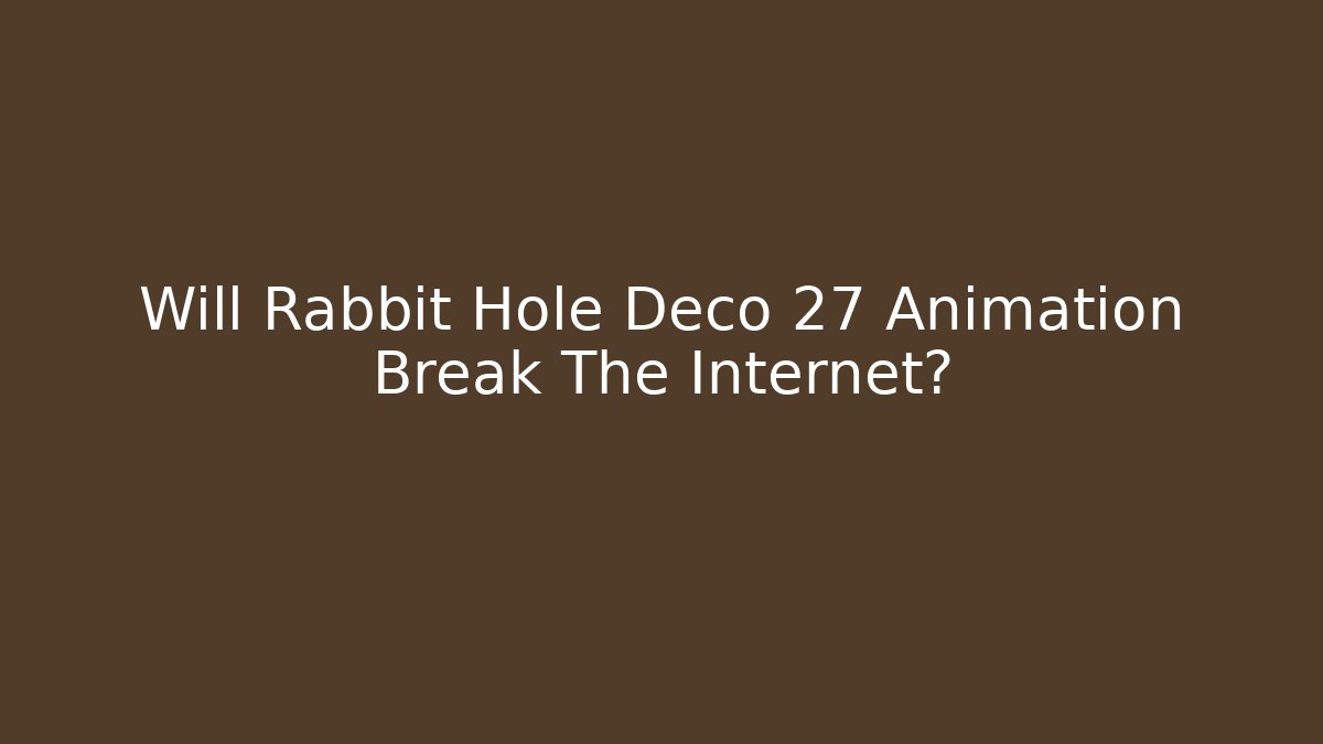 Will Rabbit Hole Deco 27 Animation Break The Internet?