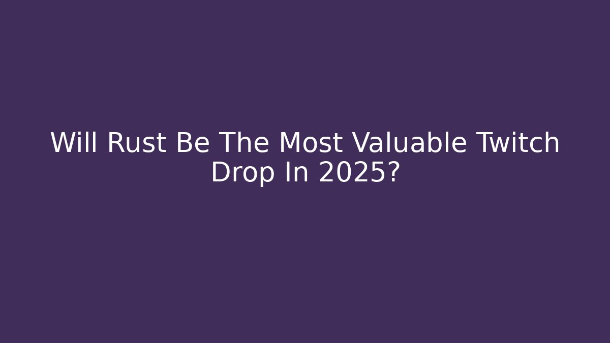 Will Rust Be The Most Valuable Twitch Drop In 2025?