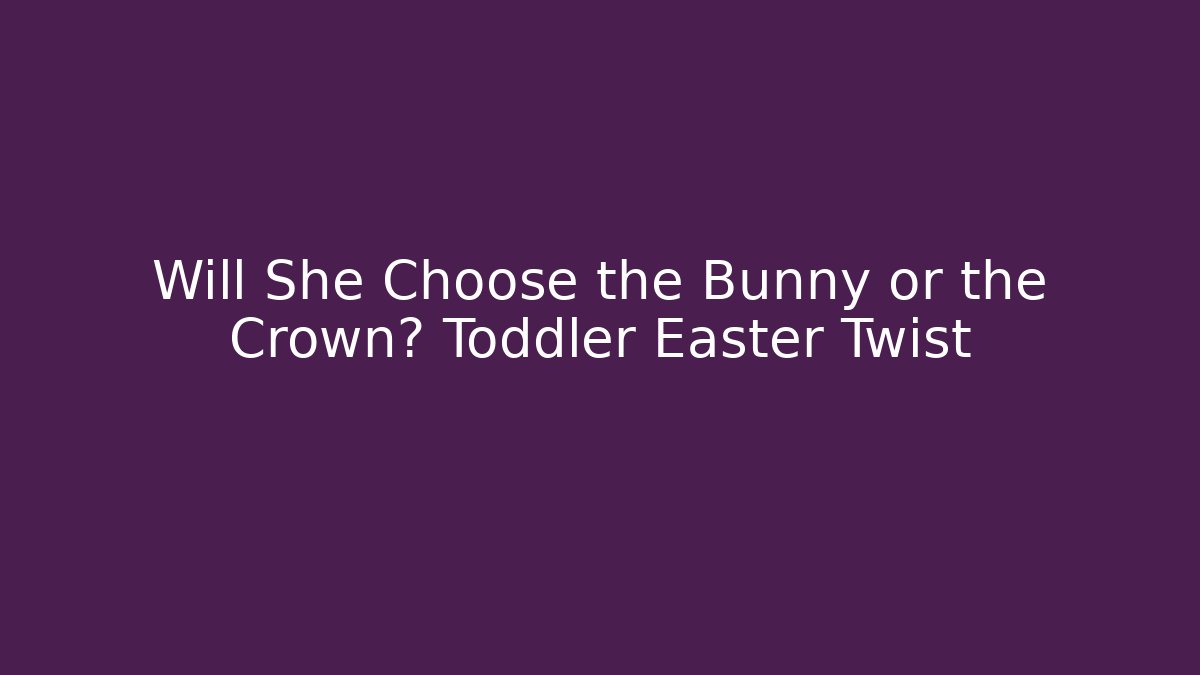 Will She Choose the Bunny or the Crown? Toddler Easter Twist