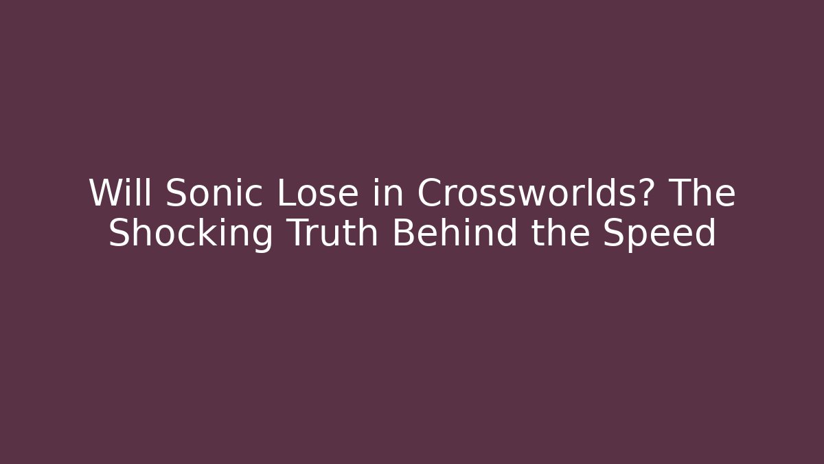 Will Sonic Lose in Crossworlds? The Shocking Truth Behind the Speed