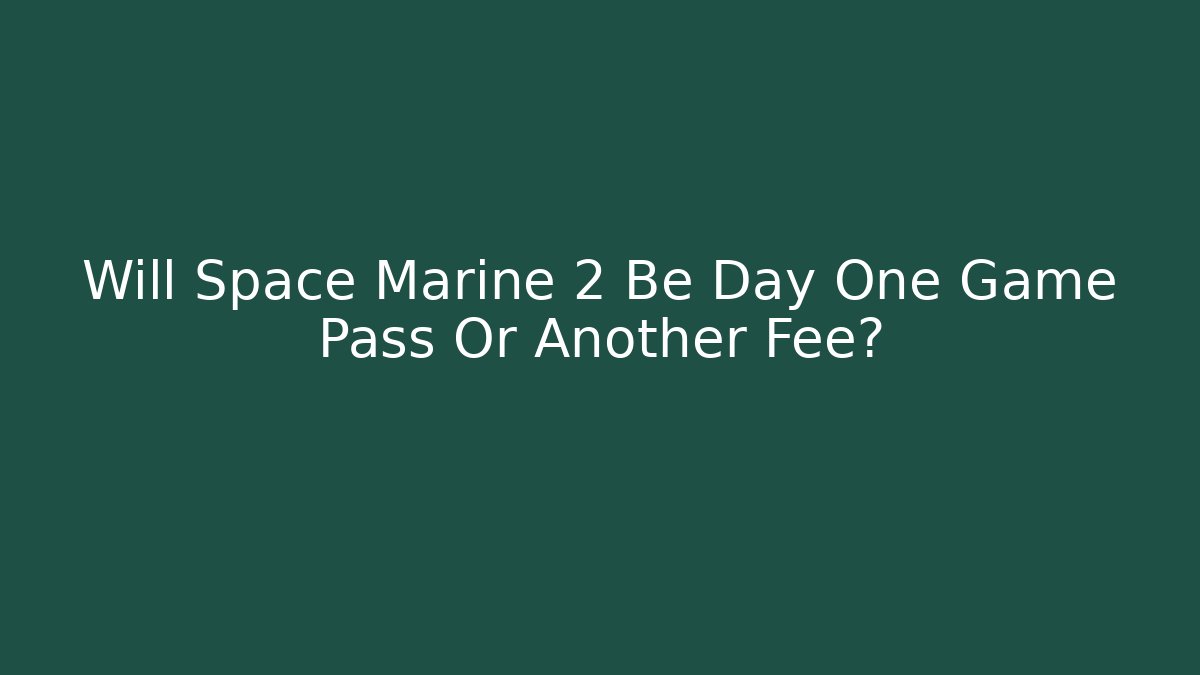 Will Space Marine 2 Be Day One Game Pass Or Another Fee?