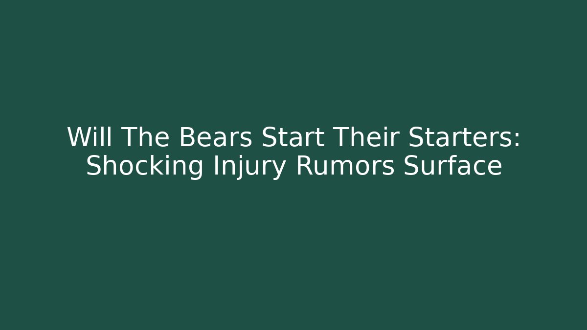 Will The Bears Start Their Starters: Shocking Injury Rumors Surface