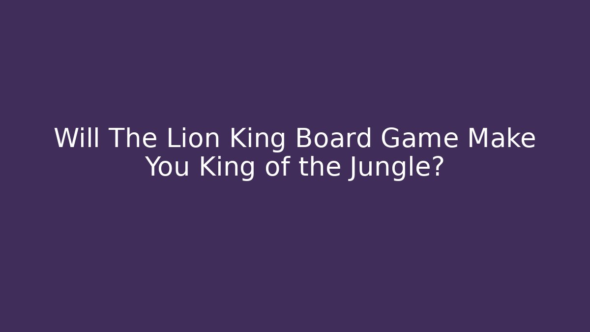 Will The Lion King Board Game Make You King of the Jungle?