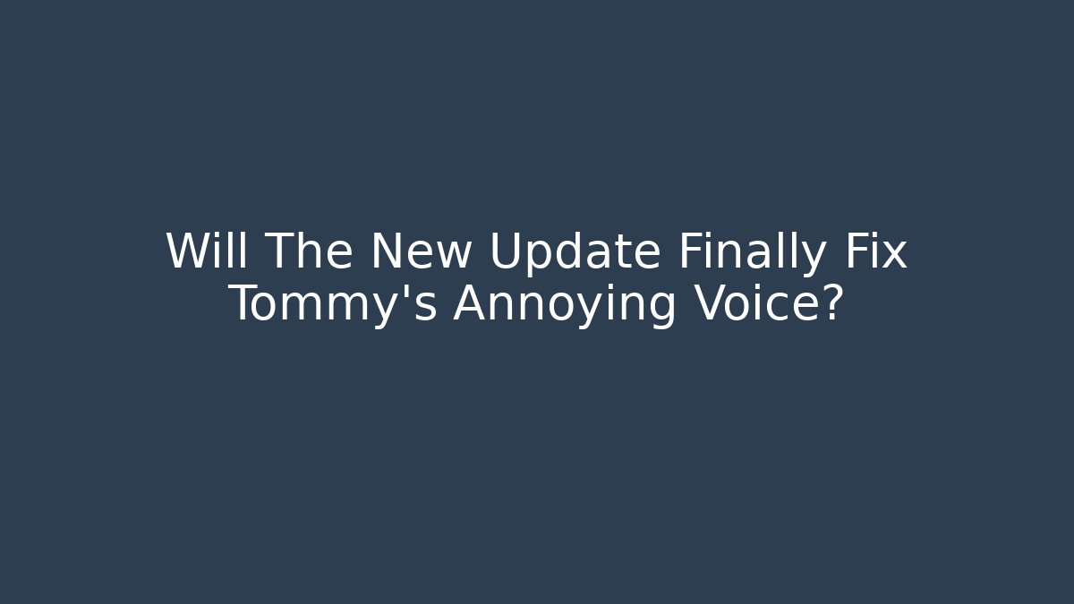 Will The New Update Finally Fix Tommy's Annoying Voice?
