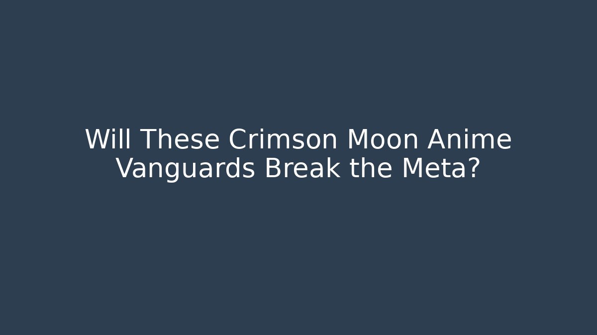 Will These Crimson Moon Anime Vanguards Break the Meta?