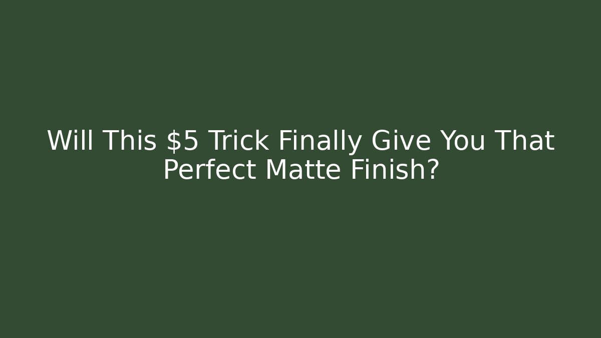 Will This $5 Trick Finally Give You That Perfect Matte Finish?