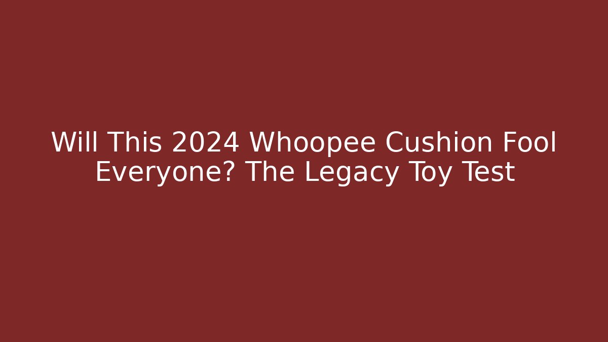Will This 2024 Whoopee Cushion Fool Everyone? The Legacy Toy Test