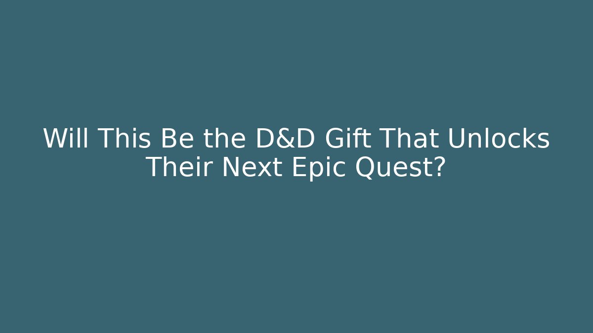 Will This Be the D&D Gift That Unlocks Their Next Epic Quest?