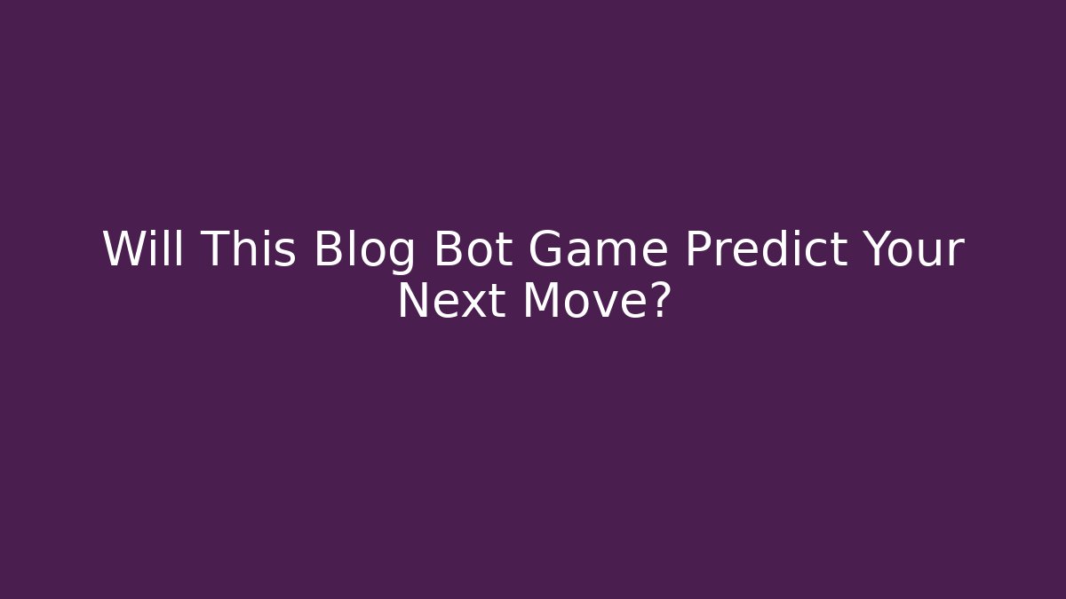 Will This Blog Bot Game Predict Your Next Move?