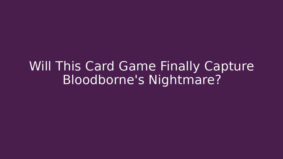 Will This Card Game Finally Capture Bloodborne's Nightmare? - Método de Aprovação