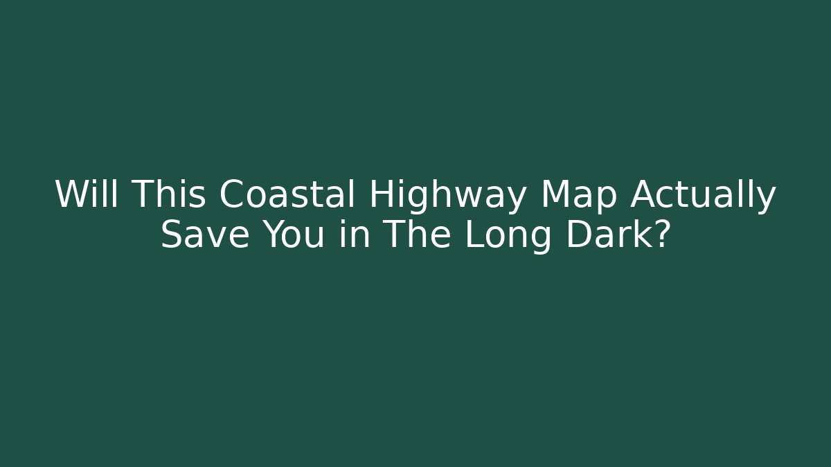 Will This Coastal Highway Map Actually Save You in The Long Dark?