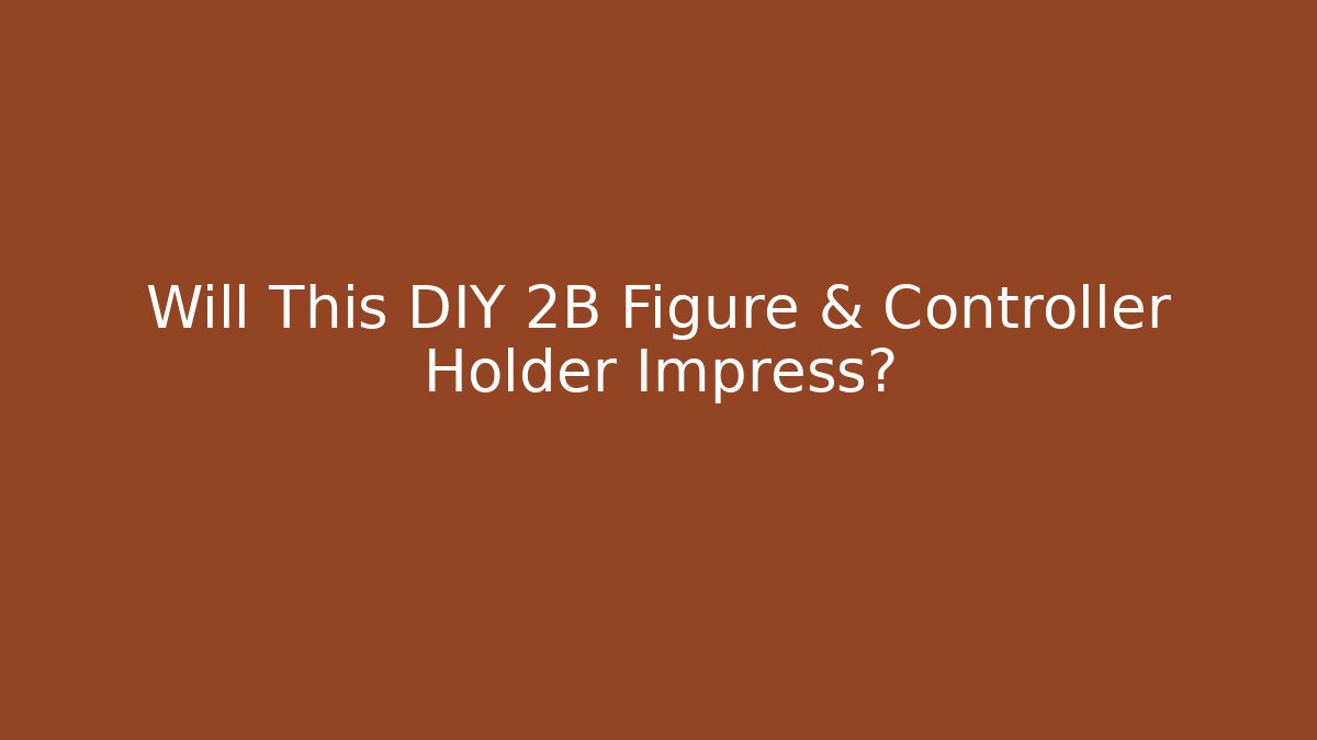 Will This DIY 2B Figure & Controller Holder Impress?