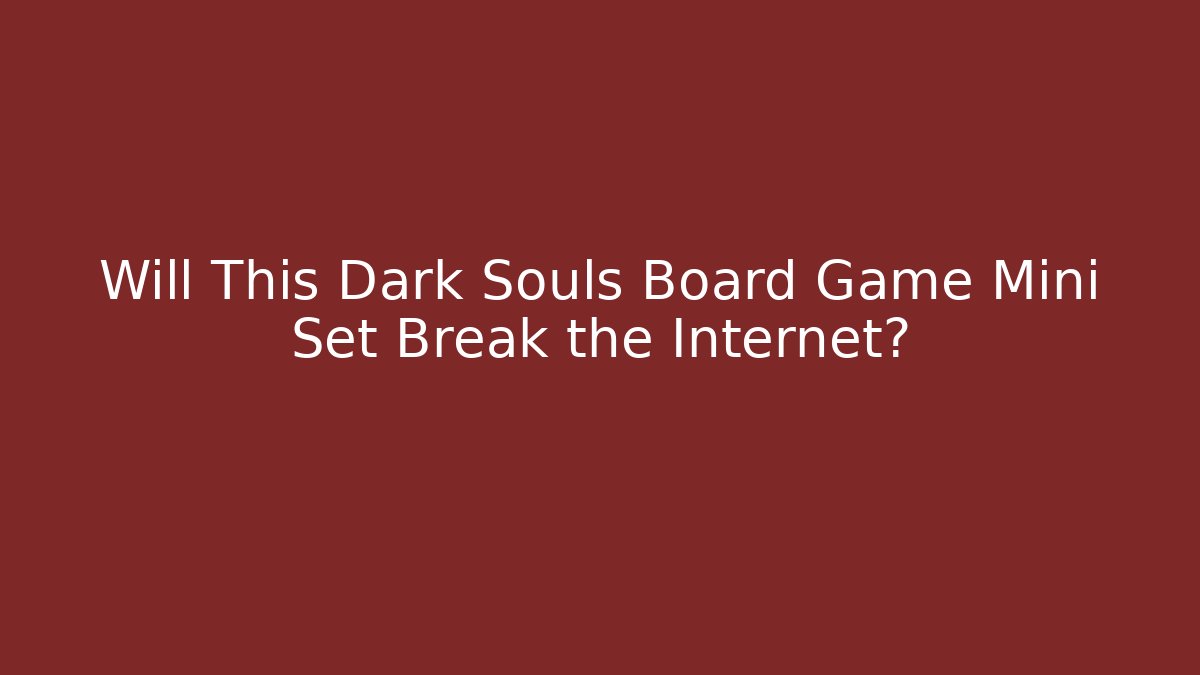 Will This Dark Souls Board Game Mini Set Break the Internet?