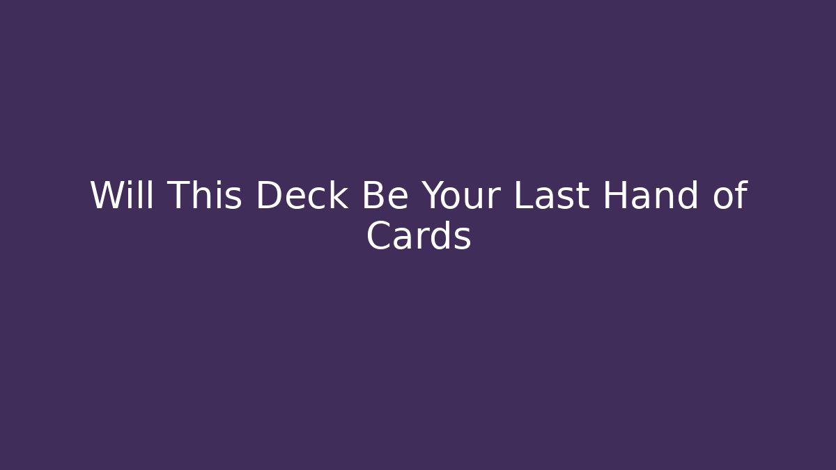 Will This Deck Be Your Last Hand of Cards